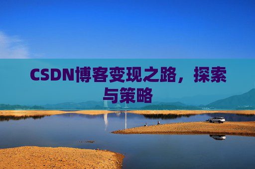 CSDN博客变现之路，探索与策略